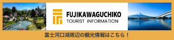 FUJIKAWAGUCHIKO TOURIST INFORMATION | 富士河口湖周辺の観光情報はこちら！
